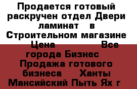 Продается готовый раскручен отдел Двери-ламинат,  в Строительном магазине.,  › Цена ­ 380 000 - Все города Бизнес » Продажа готового бизнеса   . Ханты-Мансийский,Пыть-Ях г.